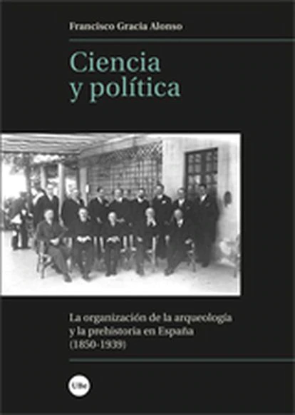 El terror doméstico de Virginia Feito, un viaje a la perspectiva de género y otros libros de la semana 7 portada 'Ciencia y política. La organización de la arqueología y la prehistoria en España (1850-1939)'. Universitat de Barcelona, de Francisco Gracia Alonso